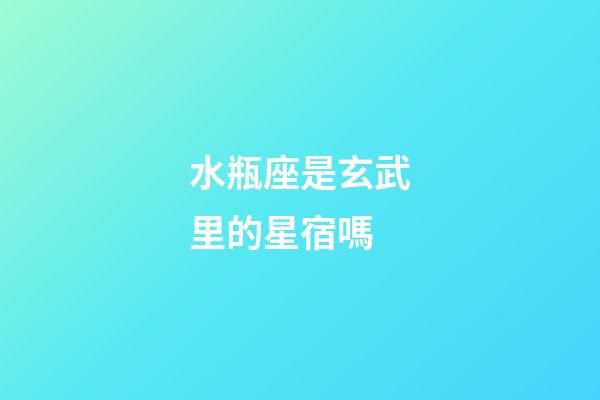 水瓶座是玄武里的星宿嗎-第1張-星座運(yùn)勢(shì)-玄機(jī)派