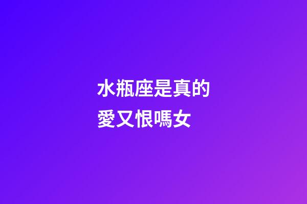 水瓶座是真的愛又恨嗎女-第1張-星座運勢-玄機派