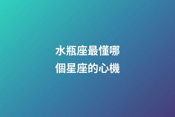 水瓶座最懂哪個星座的心機-第1張-星座運勢-玄機派