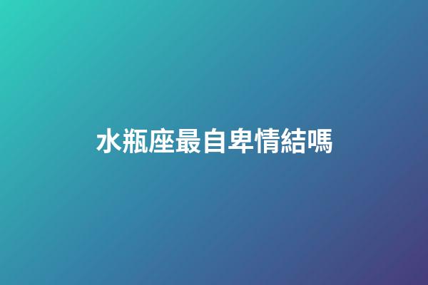 水瓶座最自卑情結嗎-第1張-星座運勢-玄機派