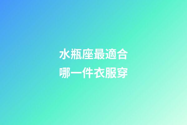 水瓶座最適合哪一件衣服穿-第1張-星座運(yùn)勢(shì)-玄機(jī)派