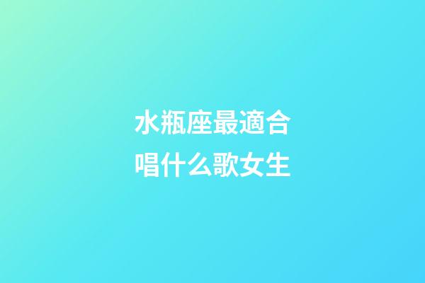 水瓶座最適合唱什么歌女生-第1張-星座運(yùn)勢(shì)-玄機(jī)派