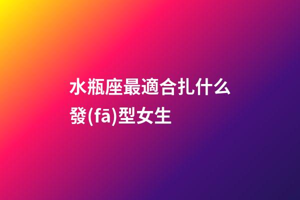 水瓶座最適合扎什么發(fā)型女生-第1張-星座運(yùn)勢-玄機(jī)派