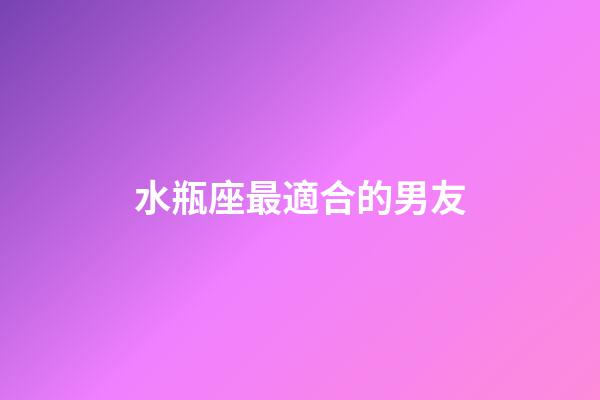 水瓶座最適合的男友-第1張-星座運勢-玄機派