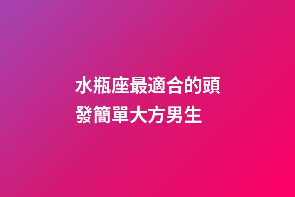 水瓶座最適合的頭發簡單大方男生-第1張-星座運勢-玄機派