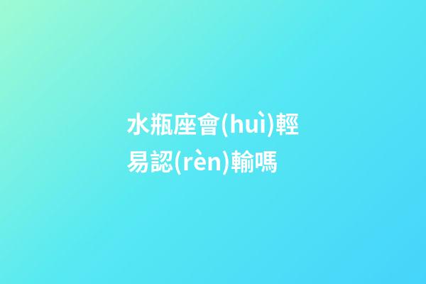水瓶座會(huì)輕易認(rèn)輸嗎-第1張-星座運(yùn)勢(shì)-玄機(jī)派