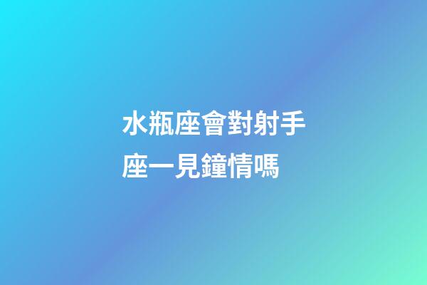 水瓶座會對射手座一見鐘情嗎-第1張-星座運勢-玄機派