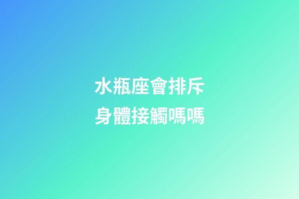 水瓶座會排斥身體接觸嗎嗎-第1張-星座運勢-玄機派