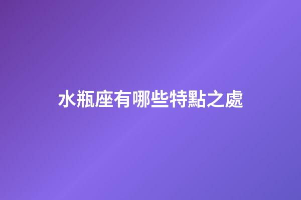 水瓶座有哪些特點之處-第1張-星座運勢-玄機派