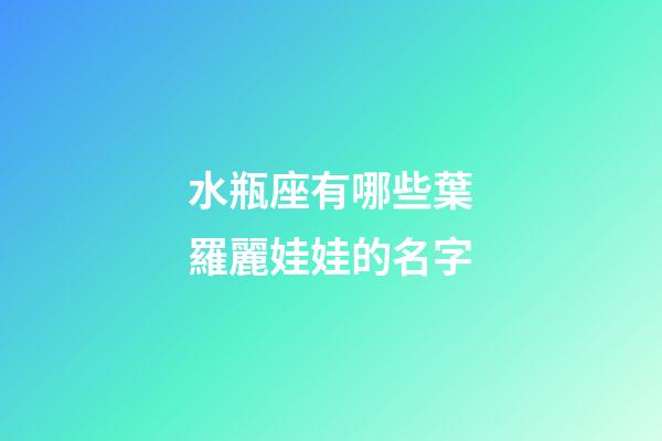 水瓶座有哪些葉羅麗娃娃的名字-第1張-星座運(yùn)勢(shì)-玄機(jī)派