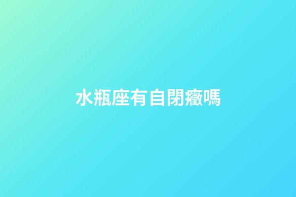 水瓶座有自閉癥嗎-第1張-星座運勢-玄機派
