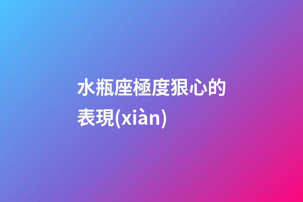 水瓶座極度狠心的表現(xiàn)-第1張-星座運(yùn)勢-玄機(jī)派