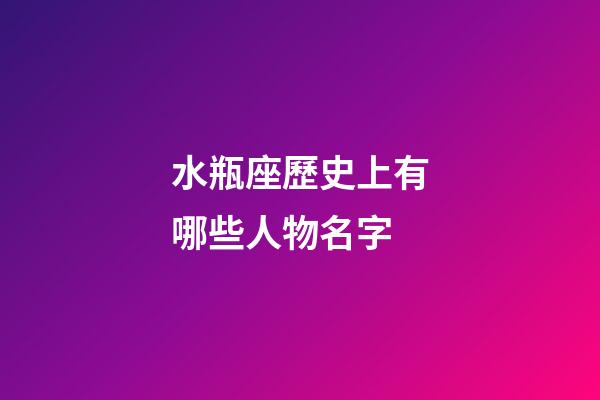 水瓶座歷史上有哪些人物名字-第1張-星座運勢-玄機派