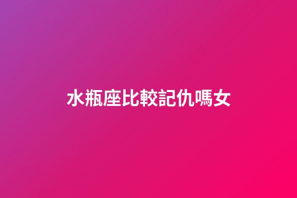 水瓶座比較記仇嗎女-第1張-星座運勢-玄機派