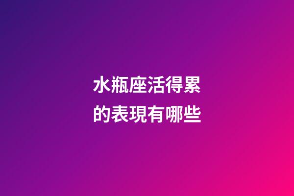 水瓶座活得累的表現有哪些-第1張-星座運勢-玄機派
