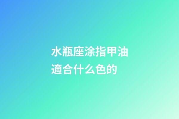 水瓶座涂指甲油適合什么色的-第1張-星座運(yùn)勢(shì)-玄機(jī)派