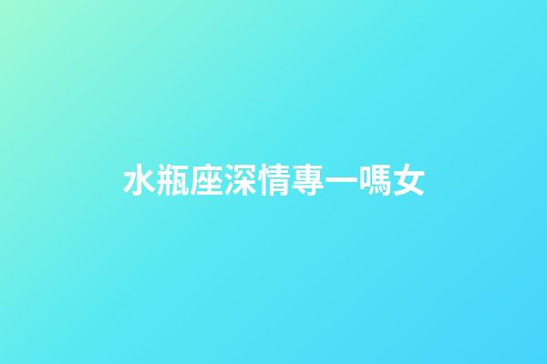 水瓶座深情專一嗎女-第1張-星座運勢-玄機派