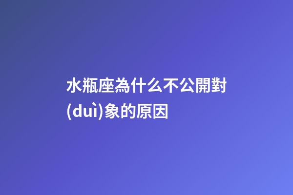 水瓶座為什么不公開對(duì)象的原因-第1張-星座運(yùn)勢-玄機(jī)派