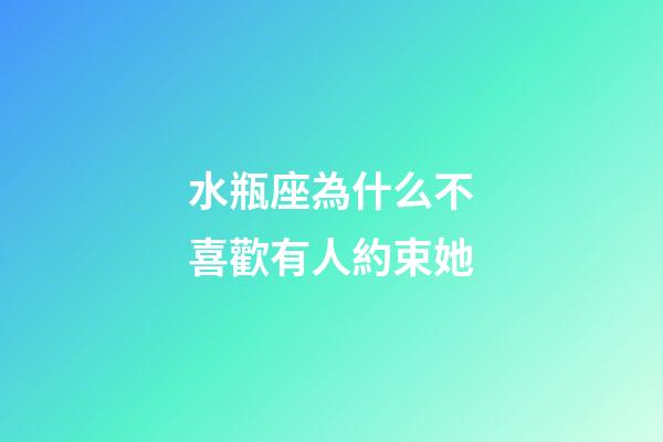 水瓶座為什么不喜歡有人約束她-第1張-星座運勢-玄機派
