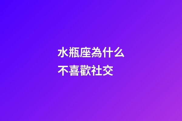 水瓶座為什么不喜歡社交-第1張-星座運勢-玄機派