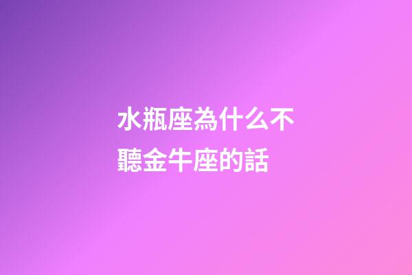 水瓶座為什么不聽金牛座的話