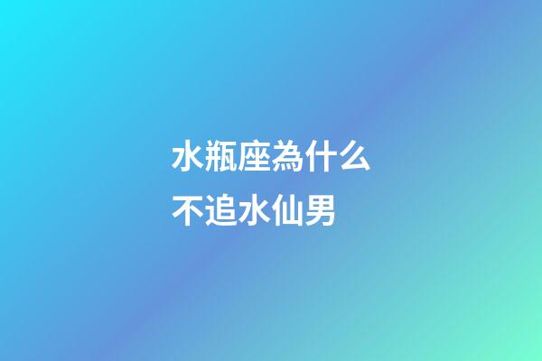 水瓶座為什么不追水仙男-第1張-星座運(yùn)勢-玄機(jī)派