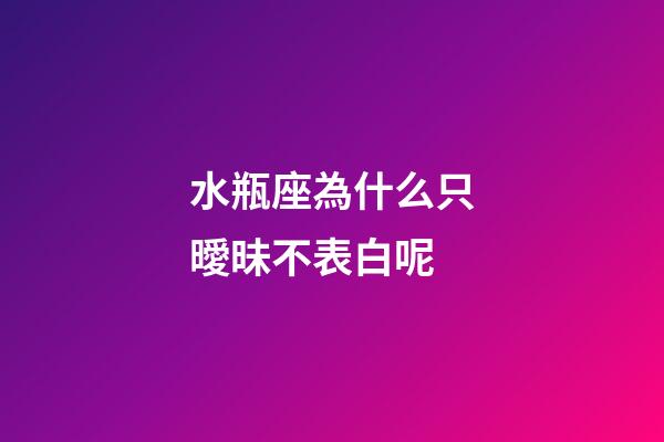水瓶座為什么只曖昧不表白呢-第1張-星座運(yùn)勢-玄機(jī)派