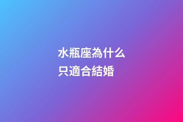 水瓶座為什么只適合結婚-第1張-星座運勢-玄機派