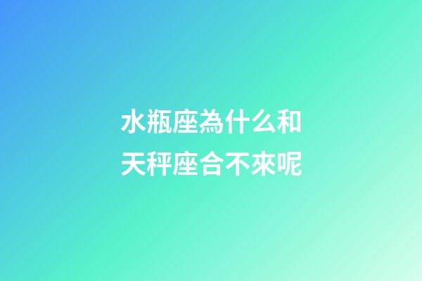 水瓶座為什么和天秤座合不來呢-第1張-星座運勢-玄機派