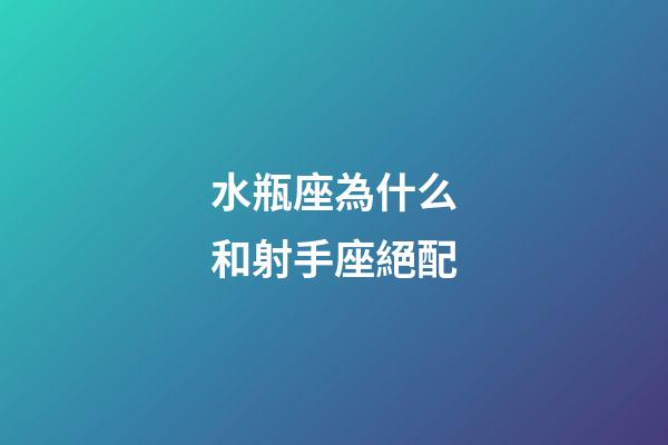水瓶座為什么和射手座絕配-第1張-星座運勢-玄機派