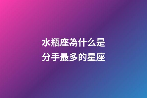 水瓶座為什么是分手最多的星座-第1張-星座運勢-玄機派