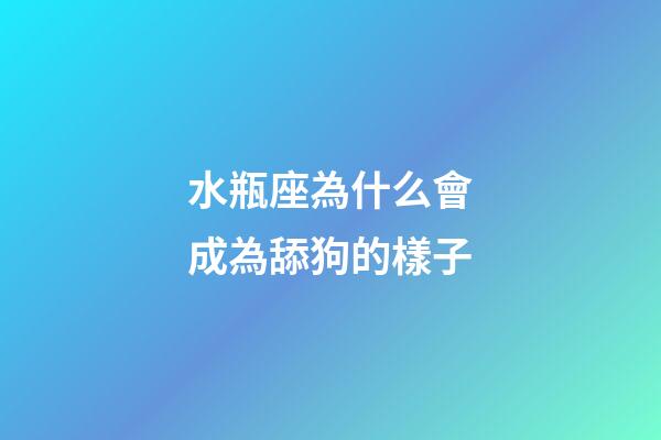 水瓶座為什么會成為舔狗的樣子-第1張-星座運勢-玄機派
