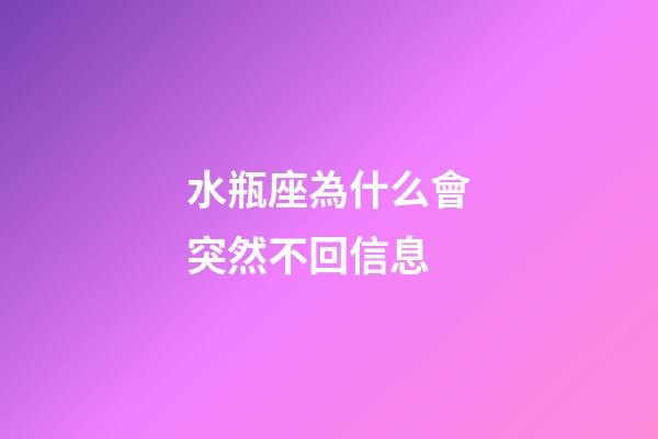 水瓶座為什么會突然不回信息-第1張-星座運勢-玄機派