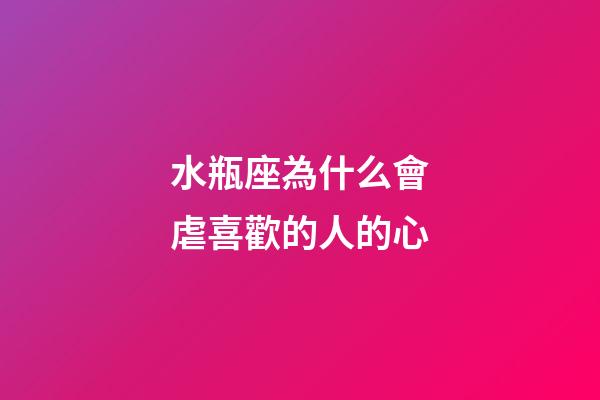 水瓶座為什么會虐喜歡的人的心-第1張-星座運勢-玄機派