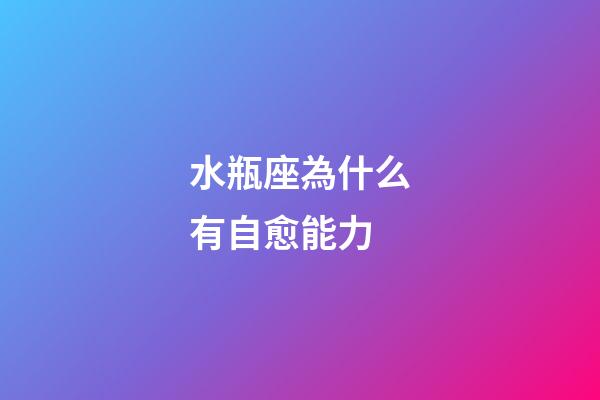 水瓶座為什么有自愈能力-第1張-星座運(yùn)勢-玄機(jī)派