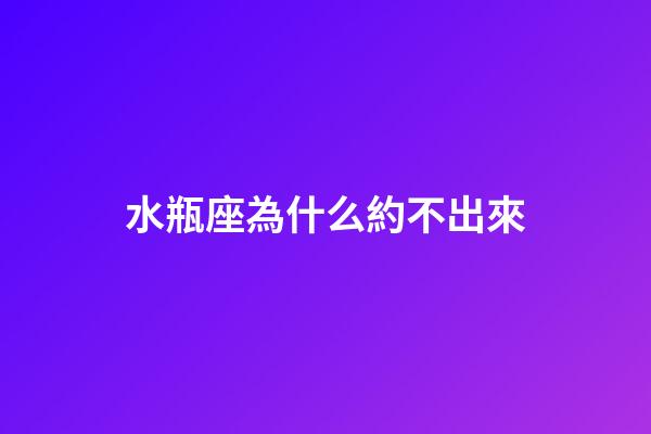 水瓶座為什么約不出來-第1張-星座運勢-玄機派