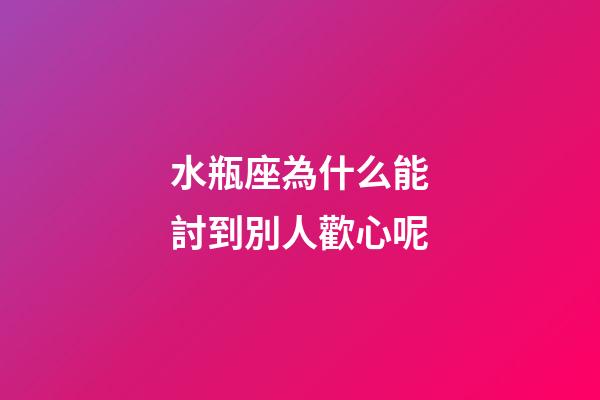 水瓶座為什么能討到別人歡心呢-第1張-星座運勢-玄機派