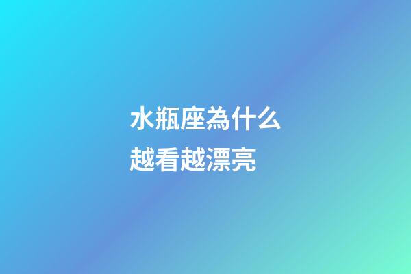 水瓶座為什么越看越漂亮