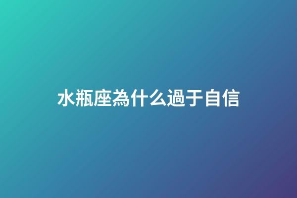 水瓶座為什么過于自信-第1張-星座運勢-玄機派