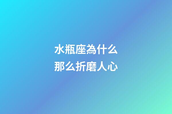 水瓶座為什么那么折磨人心-第1張-星座運勢-玄機派