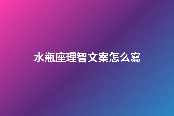 水瓶座理智文案怎么寫-第1張-星座運勢-玄機派