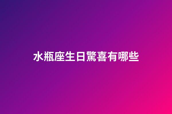 水瓶座生日驚喜有哪些-第1張-星座運勢-玄機派