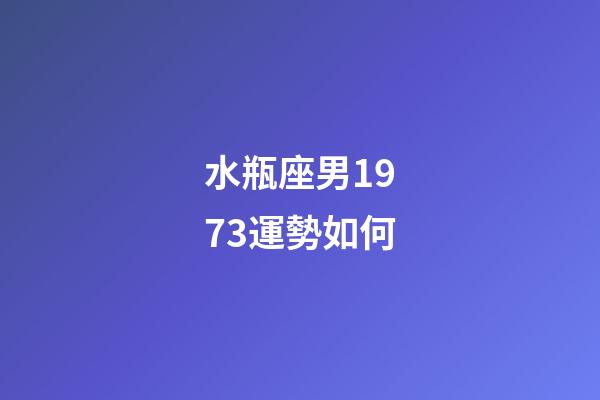 水瓶座男1973運勢如何-第1張-星座運勢-玄機派