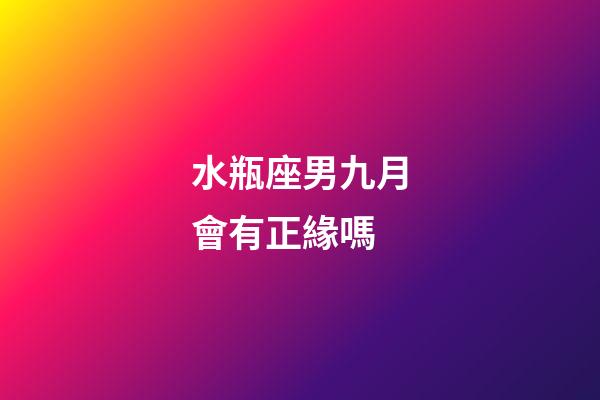 水瓶座男九月會有正緣嗎-第1張-星座運勢-玄機派