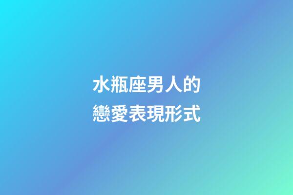 水瓶座男人的戀愛表現形式-第1張-星座運勢-玄機派