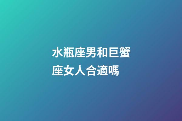 水瓶座男和巨蟹座女人合適嗎-第1張-星座運勢-玄機派