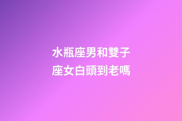 水瓶座男和雙子座女白頭到老嗎-第1張-星座運勢-玄機派