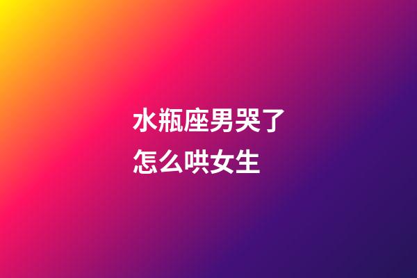水瓶座男哭了怎么哄女生-第1張-星座運勢-玄機派