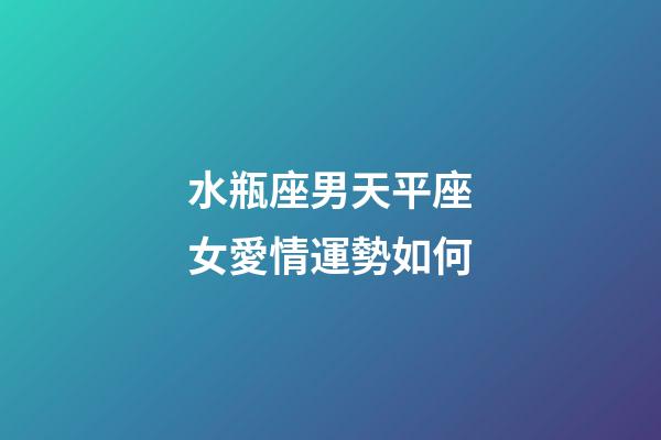 水瓶座男天平座女愛情運勢如何-第1張-星座運勢-玄機派