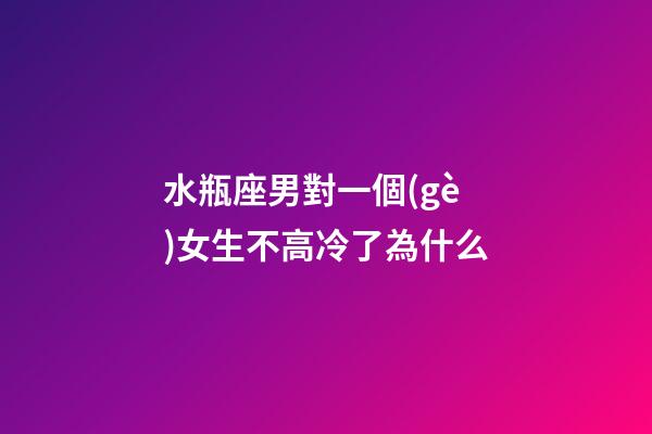 水瓶座男對一個(gè)女生不高冷了為什么-第1張-星座運(yùn)勢-玄機(jī)派